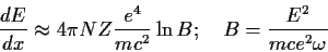 \begin{displaymath}
\frac{dE}{dx} \approx 4 \pi N Z
\frac{e^4}{m c^2} \ln B;~~~ B= \frac{E^2 }{m c e^2 \omega }
\end{displaymath}